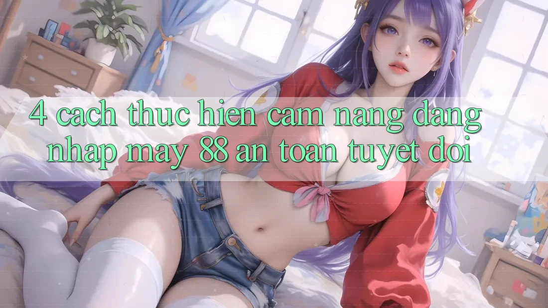 4. Cách thực hiện Cẩm nang Đăng Nhập May-88 An toàn Tuyệt Đối
