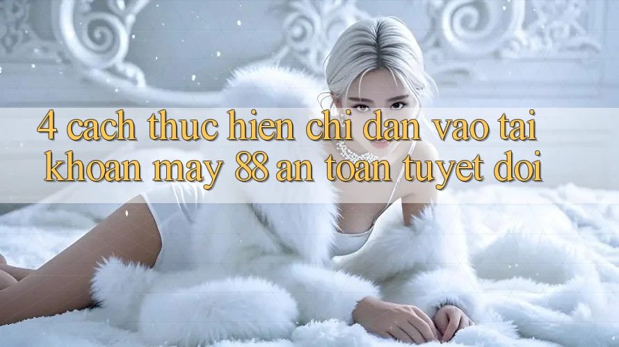 4. Cách thực hiện Chỉ dẫn Vào tài khoản May-88 An Toàn Tuyệt Đối 4. Cách thực hiện Chỉ dẫn Vào tài khoản May-88 An Toàn Tuyệt Đối
