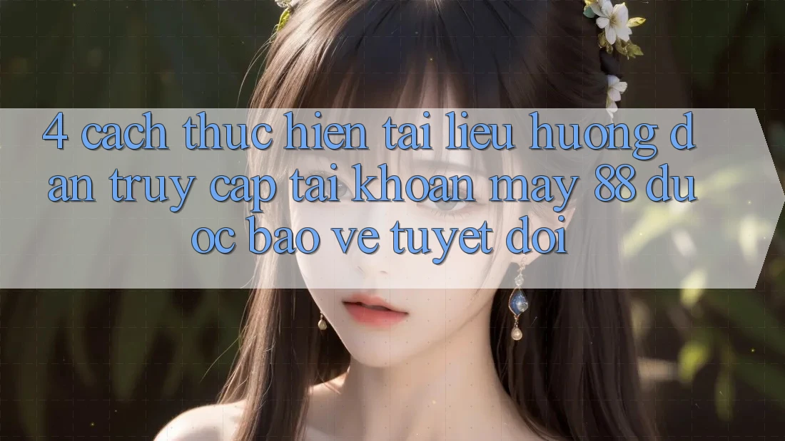 4. Cách thực hiện Tài liệu hướng dẫn Truy cập tài khoản May-88 Được bảo vệ Tuyệt Đối