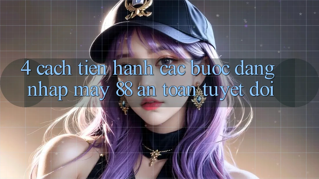 4. Cách tiến hành Các Bước Đăng Nhập May-88 An Toàn Tuyệt Đối