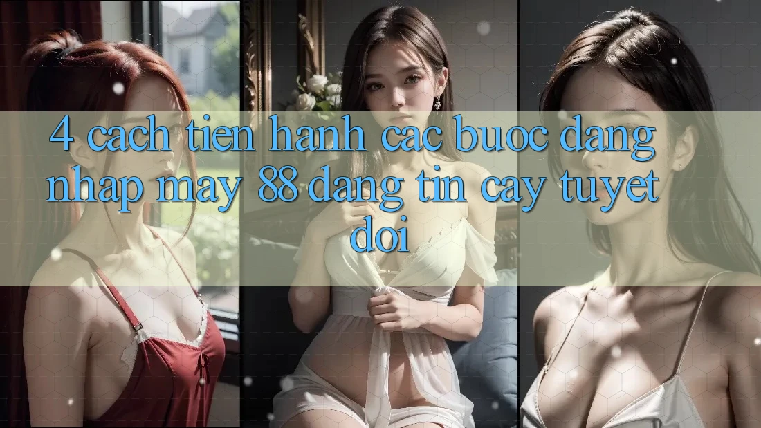 4. Cách tiến hành Các Bước Đăng Nhập May-88 Đáng tin cậy Tuyệt Đối