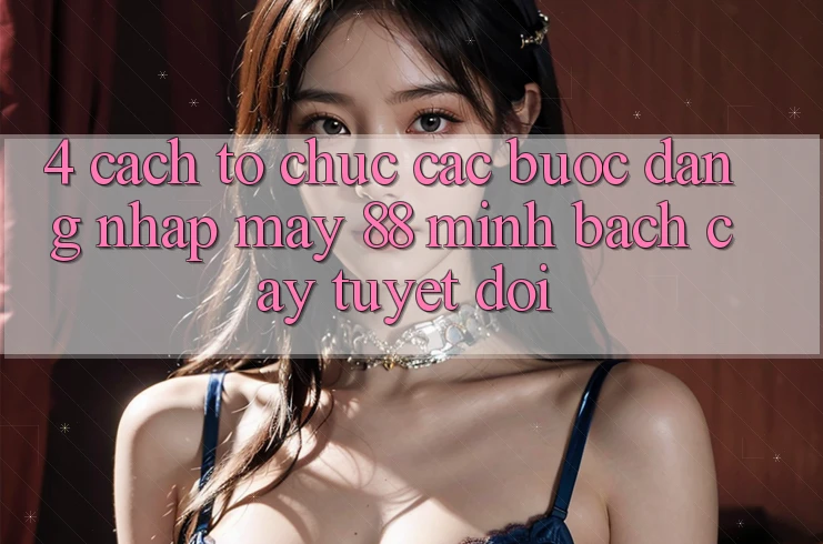 4. Cách tổ chức Các Bước Đăng Nhập May-88 Minh bạch cậy Tuyệt Đối