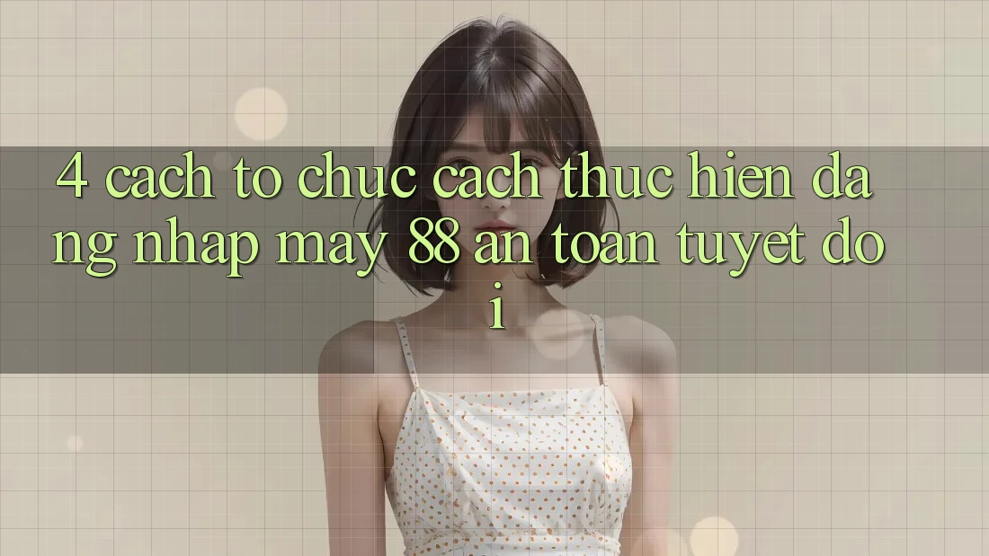 4. Cách tổ chức Cách thực hiện Đăng Nhập May-88 An Toàn Tuyệt Đối 4. Cách tổ chức Cách thực hiện Đăng Nhập May-88 An Toàn Tuyệt Đối