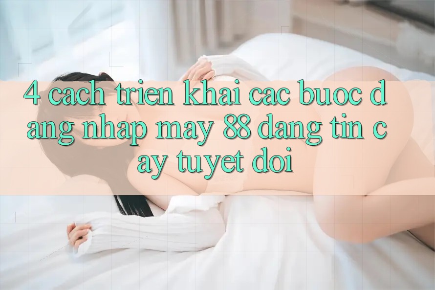 4. Cách triển khai Các Bước Đăng Nhập May-88 Đáng tin cậy Tuyệt Đối