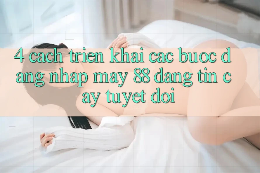 4. Cách triển khai Các Bước Đăng Nhập May-88 Đáng tin cậy Tuyệt Đối 4. Cách triển khai Các Bước Đăng Nhập May-88 Đáng tin cậy Tuyệt Đối
