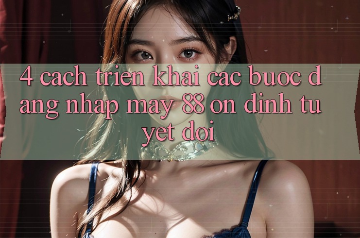 4. Cách triển khai Các Bước Đăng Nhập May-88 Ổn định Tuyệt Đối