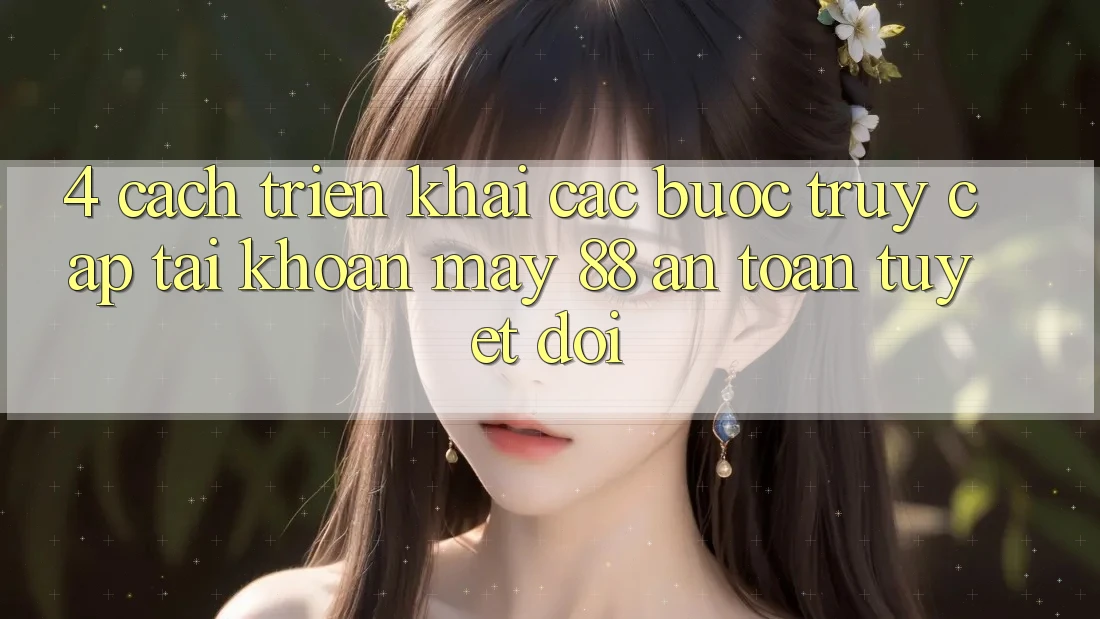 4. Cách triển khai Các Bước Truy cập tài khoản May-88 An Toàn Tuyệt Đối