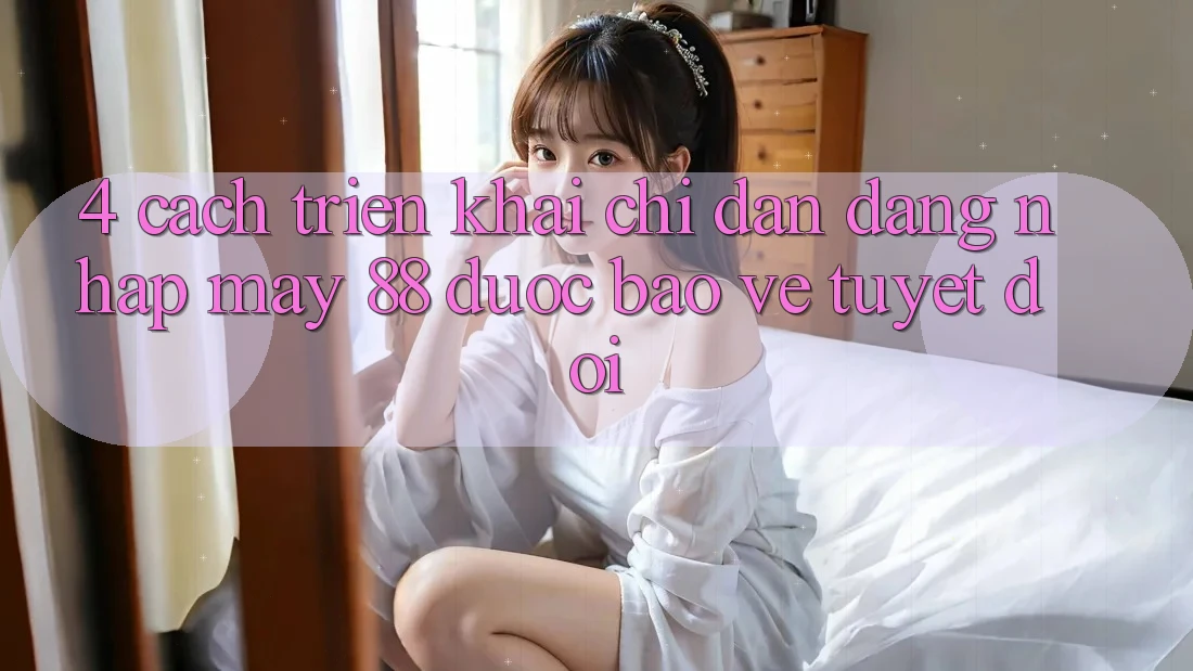 4. Cách triển khai Chỉ dẫn Đăng Nhập May-88 Được bảo vệ Tuyệt Đối 4. Cách triển khai Chỉ dẫn Đăng Nhập May-88 Được bảo vệ Tuyệt Đối