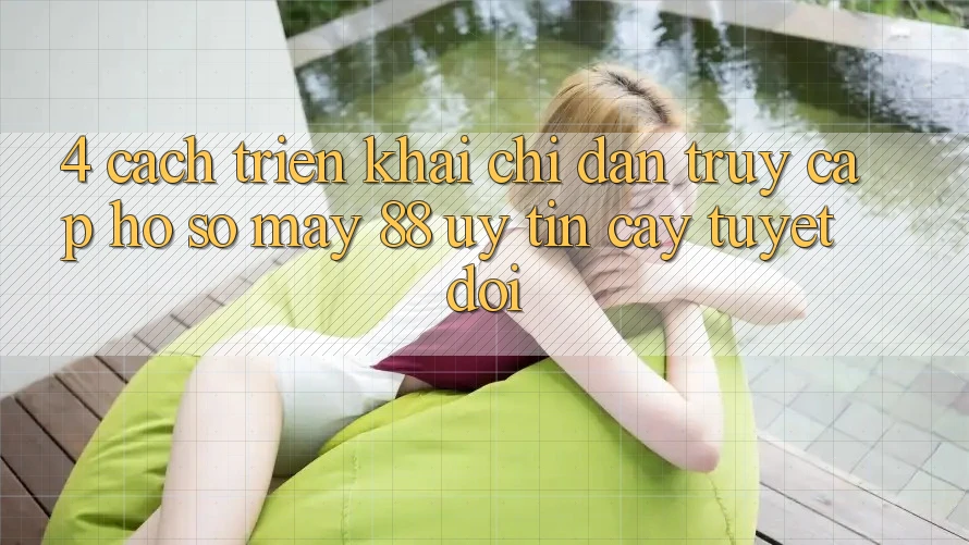 4. Cách triển khai Chỉ dẫn Truy cập hồ sơ May-88 Uy tín cậy Tuyệt Đối