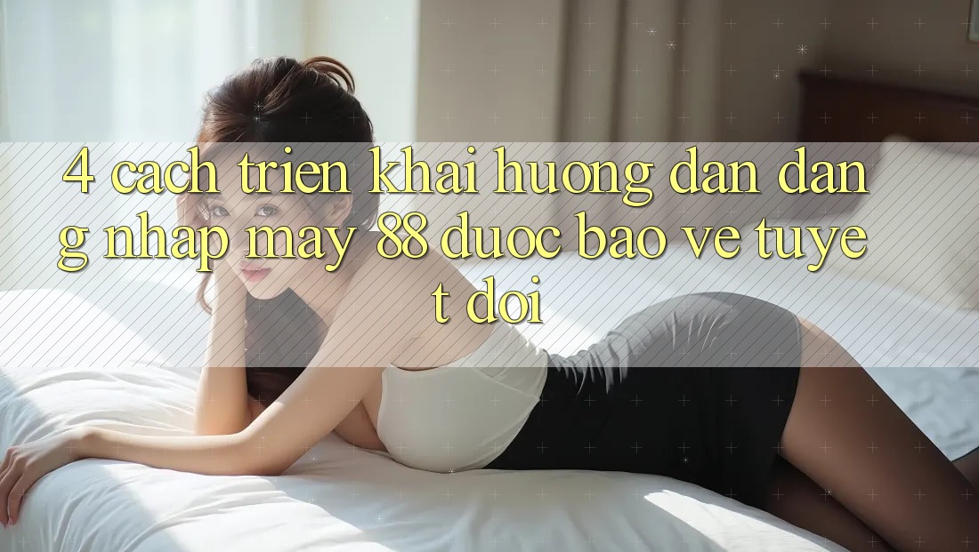 4. Cách triển khai Hướng dẫn Đăng Nhập May-88 Được bảo vệ Tuyệt Đối