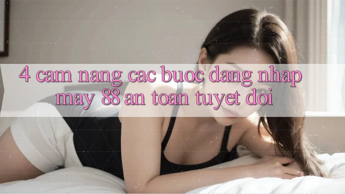 4. Cẩm nang Các Bước Đăng Nhập May-88 An Toàn Tuyệt Đối