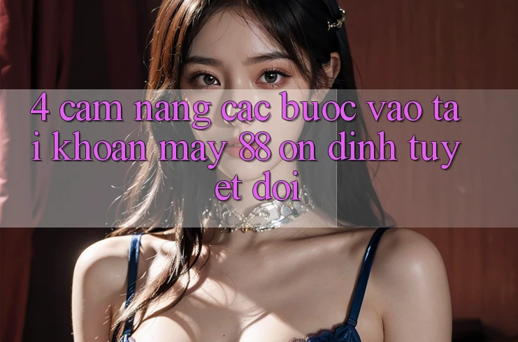 4. Cẩm nang Các Bước Vào tài khoản May-88 Ổn định Tuyệt Đối 4. Cẩm nang Các Bước Vào tài khoản May-88 Ổn định Tuyệt Đối