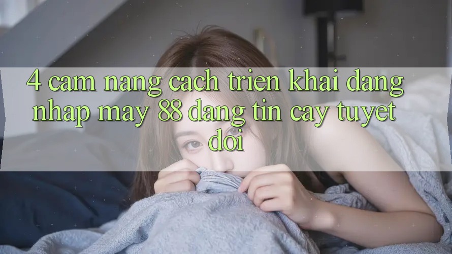 4. Cẩm nang Cách triển khai Đăng Nhập May-88 Đáng tin cậy Tuyệt Đối