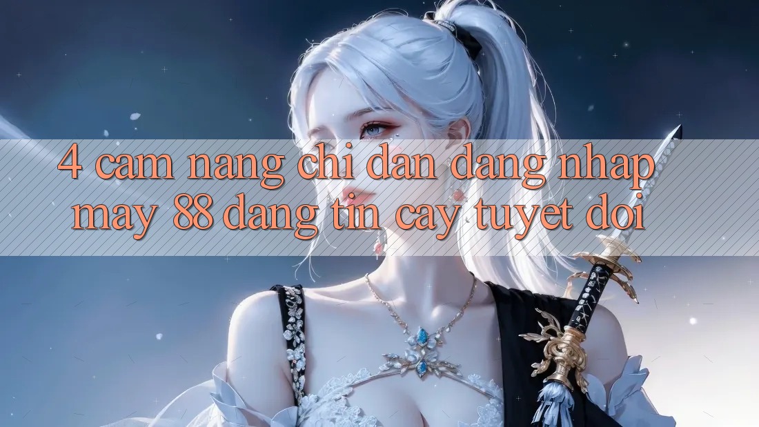 4. Cẩm nang Chỉ dẫn Đăng Nhập May-88 Đáng tin cậy Tuyệt Đối 4. Cẩm nang Chỉ dẫn Đăng Nhập May-88 Đáng tin cậy Tuyệt Đối