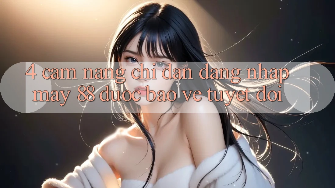 4. Cẩm nang Chỉ dẫn Đăng Nhập May-88 Được bảo vệ Tuyệt Đối 4. Cẩm nang Chỉ dẫn Đăng Nhập May-88 Được bảo vệ Tuyệt Đối