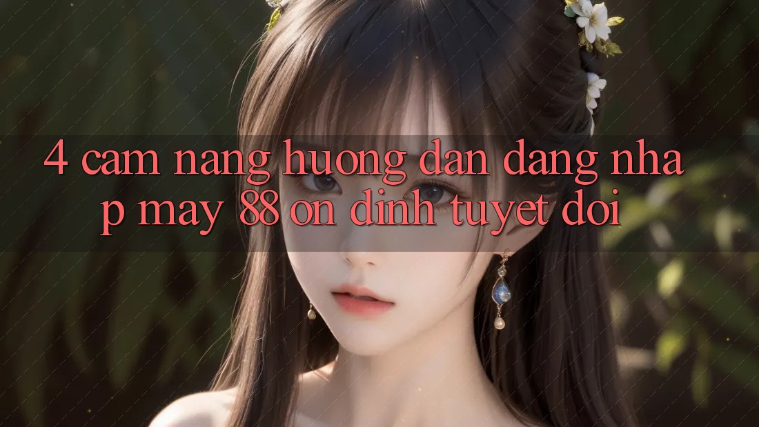 4. Cẩm nang Hướng dẫn Đăng Nhập May-88 Ổn định Tuyệt Đối 4. Cẩm nang Hướng dẫn Đăng Nhập May-88 Ổn định Tuyệt Đối