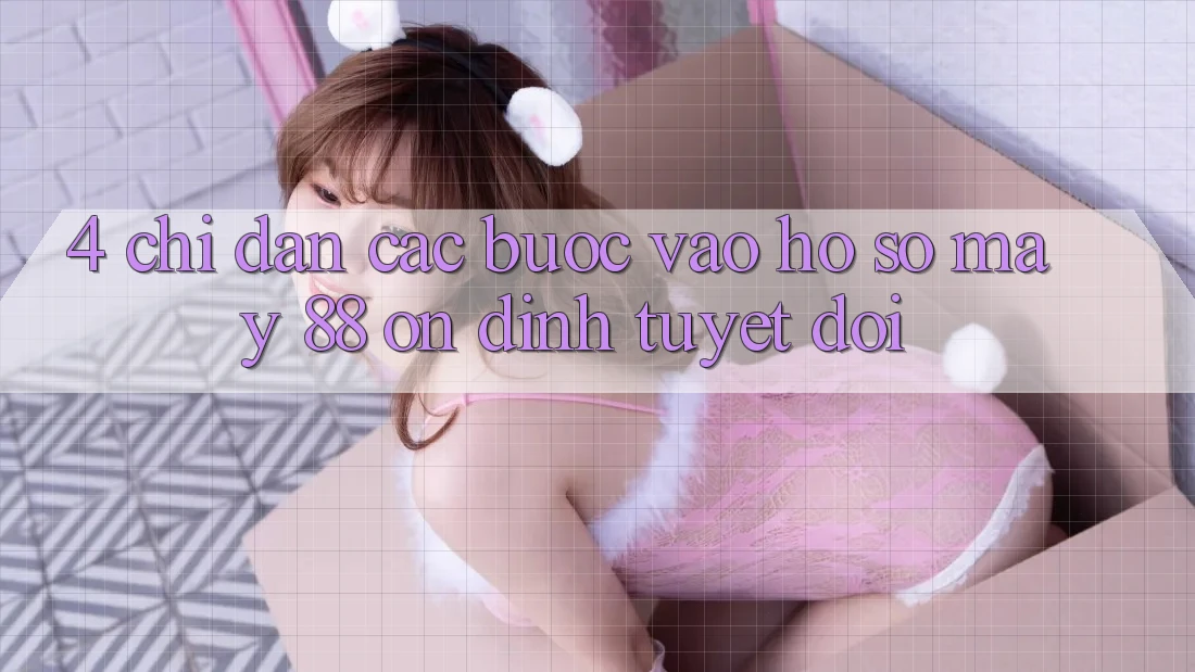 4. Chỉ dẫn Các Bước Vào hồ sơ May-88 Ổn định Tuyệt Đối