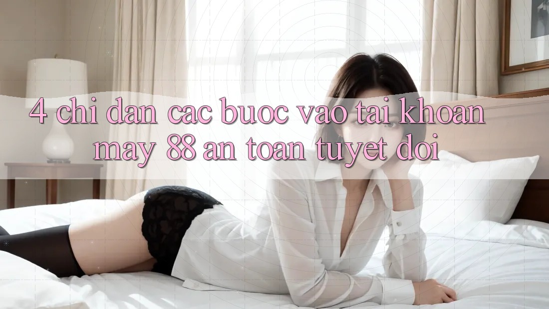 4. Chỉ dẫn Các Bước Vào tài khoản May-88 An Toàn Tuyệt Đối