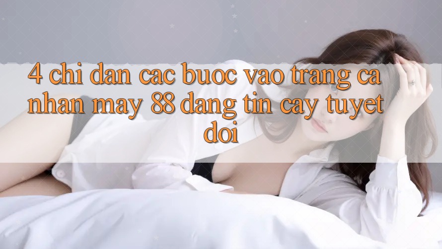 4. Chỉ dẫn Các Bước Vào trang cá nhân May-88 Đáng tin cậy Tuyệt Đối