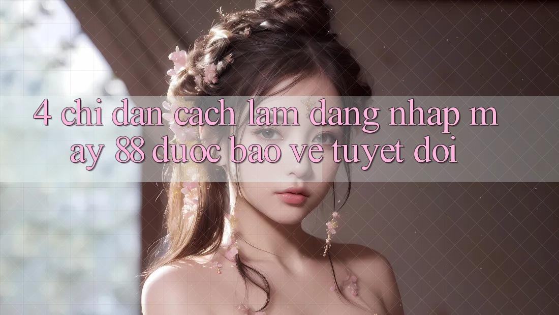 4. Chỉ dẫn Cách làm Đăng Nhập May-88 Được bảo vệ Tuyệt Đối 4. Chỉ dẫn Cách làm Đăng Nhập May-88 Được bảo vệ Tuyệt Đối