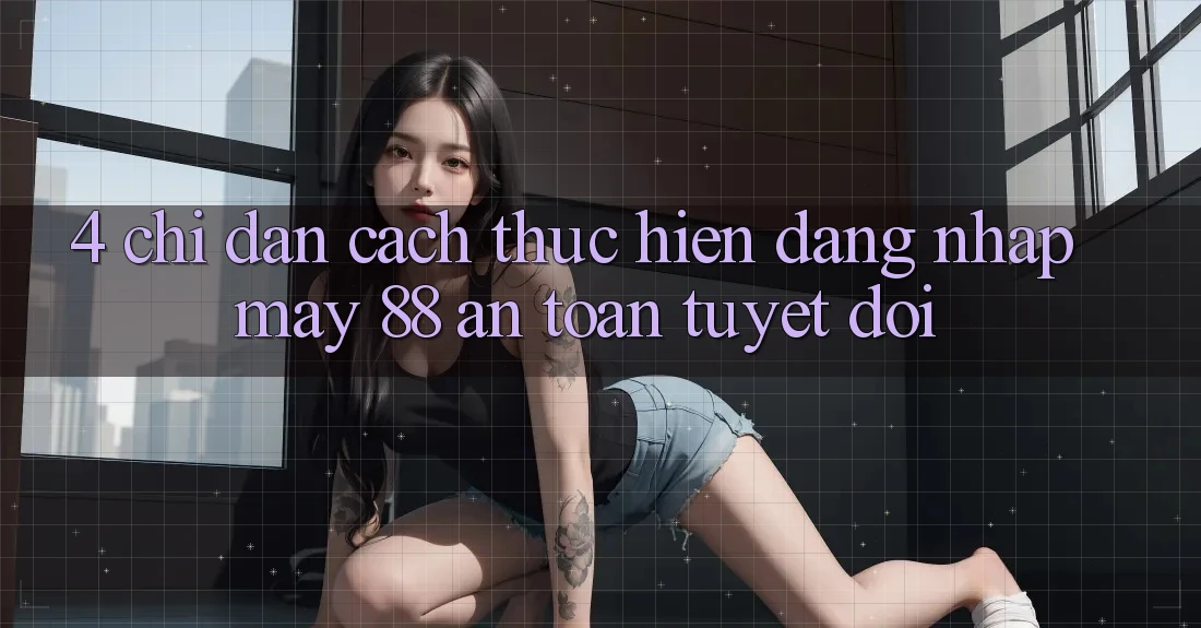 4. Chỉ dẫn Cách thực hiện Đăng Nhập May-88 An Toàn Tuyệt Đối