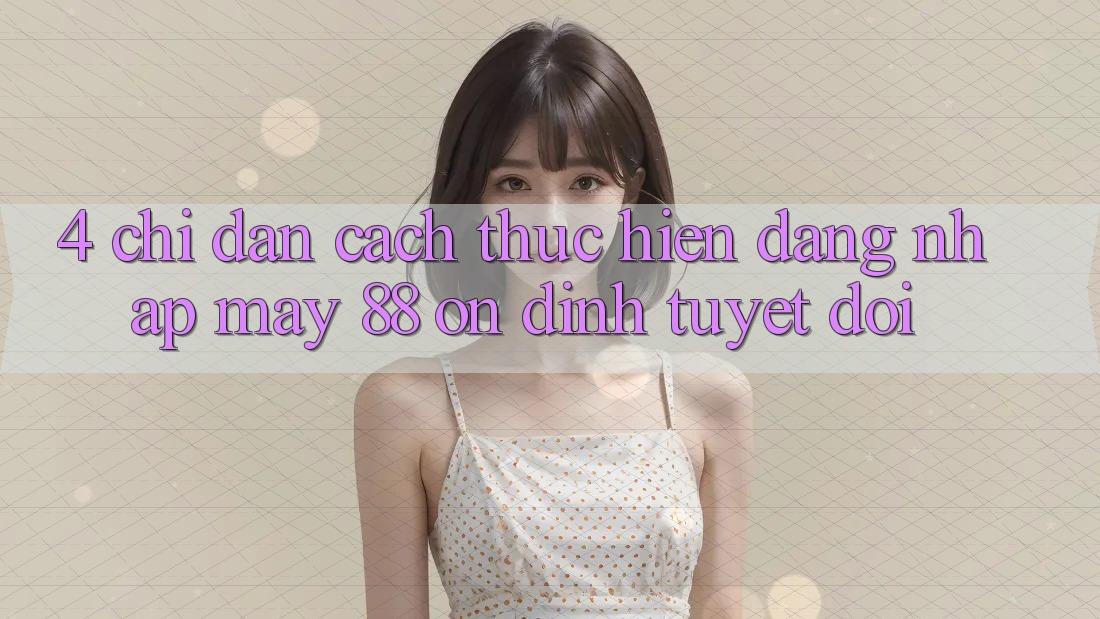 4. Chỉ dẫn Cách thực hiện Đăng Nhập May-88 Ổn định Tuyệt Đối 4. Chỉ dẫn Cách thực hiện Đăng Nhập May-88 Ổn định Tuyệt Đối
