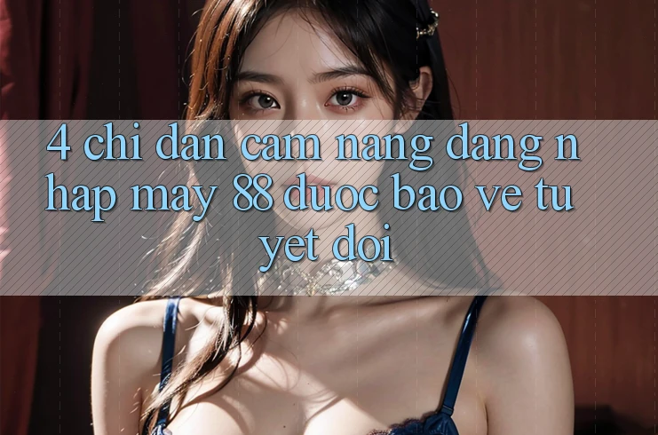 4. Chỉ dẫn Cẩm nang Đăng Nhập May-88 Được bảo vệ Tuyệt Đối