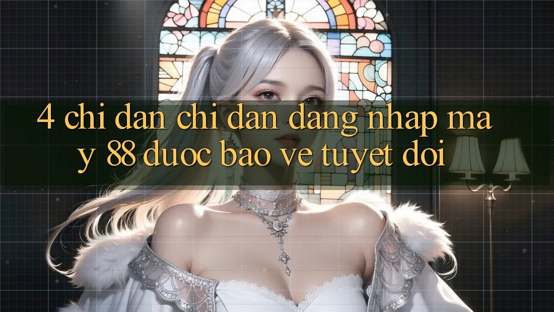 4. Chỉ dẫn Chỉ dẫn Đăng nhập May-88 Được bảo vệ Tuyệt Đối 4. Chỉ dẫn Chỉ dẫn Đăng nhập May-88 Được bảo vệ Tuyệt Đối