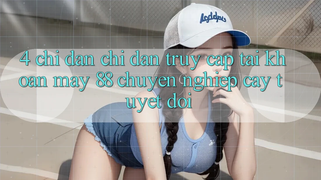 4. Chỉ dẫn Chỉ dẫn Truy cập tài khoản May-88 Chuyên nghiệp cậy Tuyệt Đối