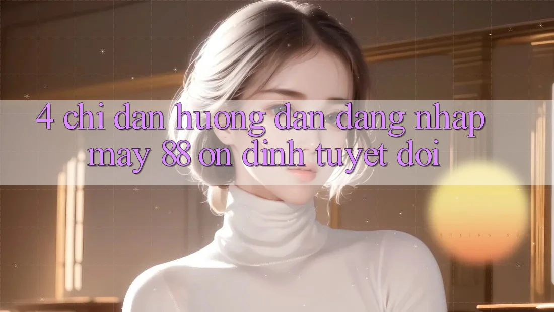 4. Chỉ dẫn Hướng dẫn Đăng Nhập May-88 Ổn định Tuyệt Đối