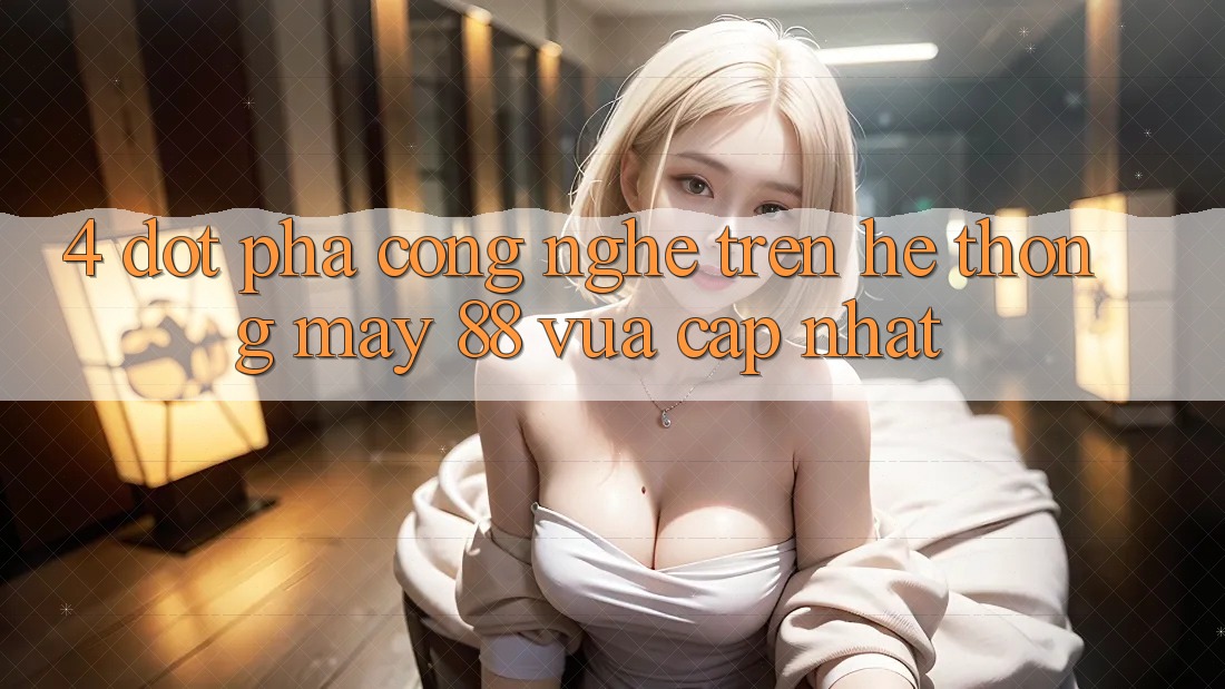4. Đột Phá Công Nghệ Trên Hệ thống May-88 Vừa cập nhật 4. Đột Phá Công Nghệ Trên Hệ thống May-88 Vừa cập nhật