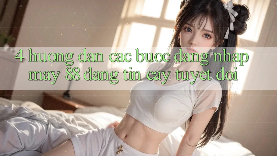 4. Hướng Dẫn Các Bước Đăng Nhập May-88 Đáng tin cậy Tuyệt Đối 4. Hướng Dẫn Các Bước Đăng Nhập May-88 Đáng tin cậy Tuyệt Đối