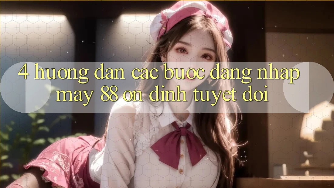 4. Hướng Dẫn Các Bước Đăng Nhập May-88 Ổn định Tuyệt Đối 4. Hướng Dẫn Các Bước Đăng Nhập May-88 Ổn định Tuyệt Đối