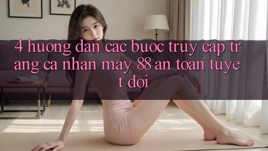 4. Hướng Dẫn Các Bước Truy cập trang cá nhân May-88 An Toàn Tuyệt Đối