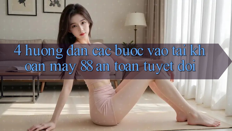 4. Hướng Dẫn Các Bước Vào tài khoản May-88 An Toàn Tuyệt Đối