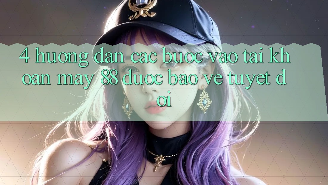 4. Hướng Dẫn Các Bước Vào tài khoản May-88 Được bảo vệ Tuyệt Đối