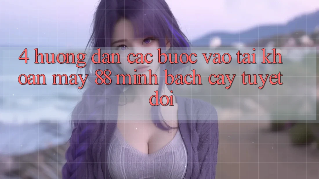 4. Hướng Dẫn Các Bước Vào tài khoản May-88 Minh bạch cậy Tuyệt Đối 4. Hướng Dẫn Các Bước Vào tài khoản May-88 Minh bạch cậy Tuyệt Đối