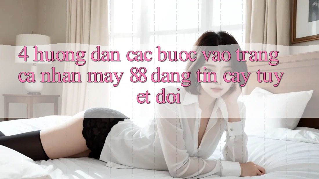 4. Hướng Dẫn Các Bước Vào trang cá nhân May-88 Đáng tin cậy Tuyệt Đối