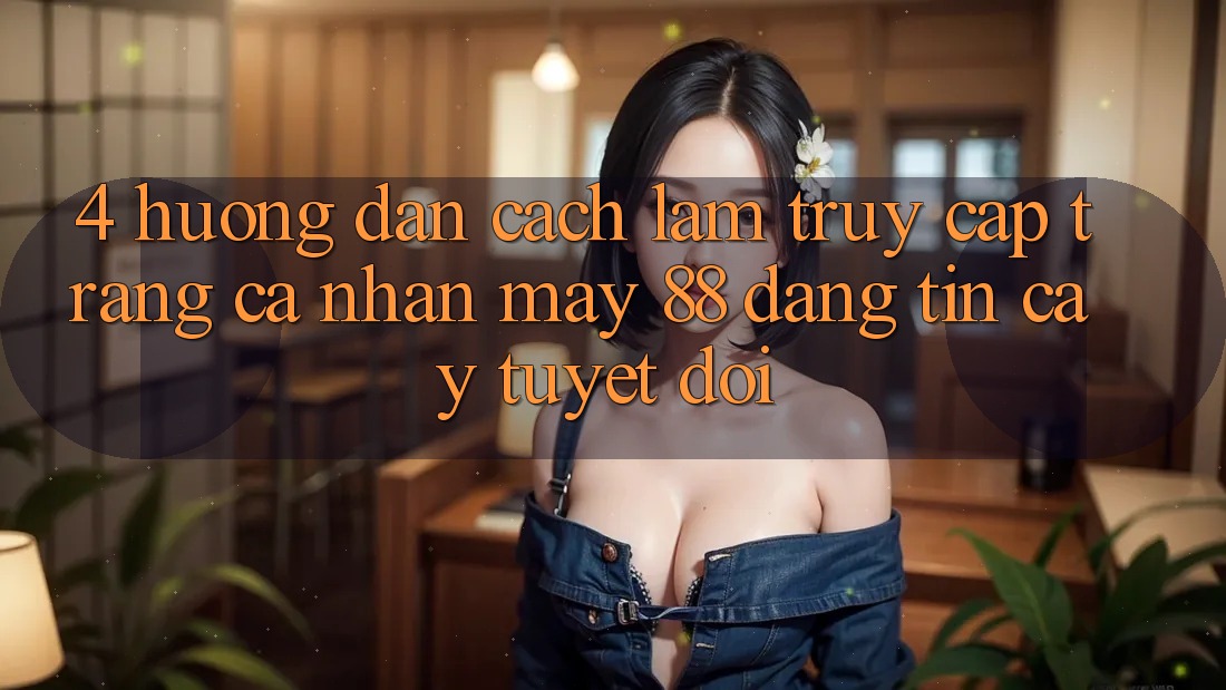 4. Hướng Dẫn Cách làm Truy cập trang cá nhân May-88 Đáng tin cậy Tuyệt Đối