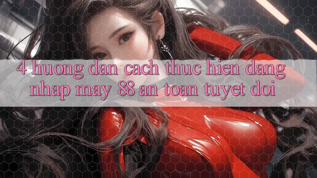 4. Hướng Dẫn Cách thực hiện Đăng Nhập May-88 An Toàn Tuyệt Đối 4. Hướng Dẫn Cách thực hiện Đăng Nhập May-88 An Toàn Tuyệt Đối