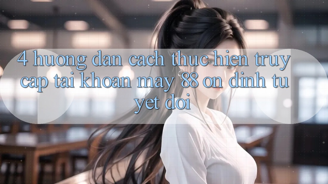 4. Hướng Dẫn Cách thực hiện Truy cập tài khoản May-88 Ổn định Tuyệt Đối 4. Hướng Dẫn Cách thực hiện Truy cập tài khoản May-88 Ổn định Tuyệt Đối