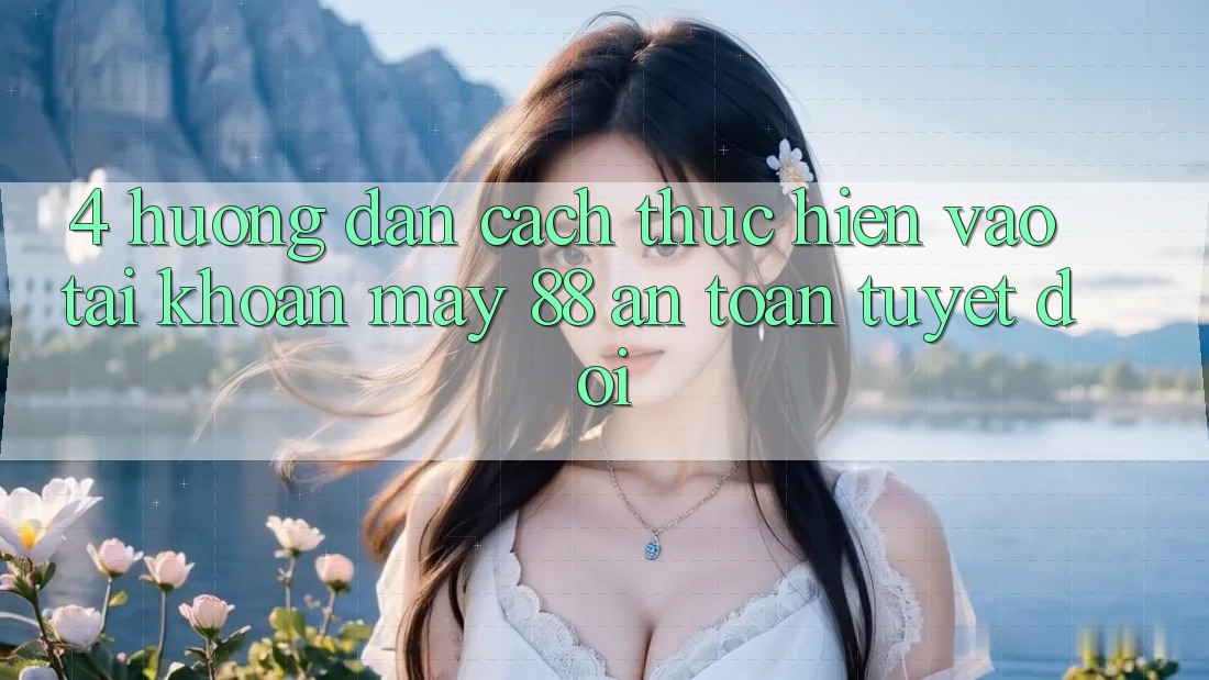 4. Hướng Dẫn Cách thực hiện Vào tài khoản May-88 An Toàn Tuyệt Đối 4. Hướng Dẫn Cách thực hiện Vào tài khoản May-88 An Toàn Tuyệt Đối