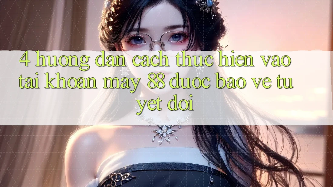 4. Hướng Dẫn Cách thực hiện Vào tài khoản May-88 Được bảo vệ Tuyệt Đối