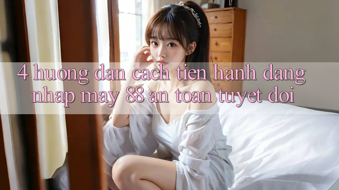 4. Hướng Dẫn Cách tiến hành Đăng Nhập May-88 An Toàn Tuyệt Đối 4. Hướng Dẫn Cách tiến hành Đăng Nhập May-88 An Toàn Tuyệt Đối