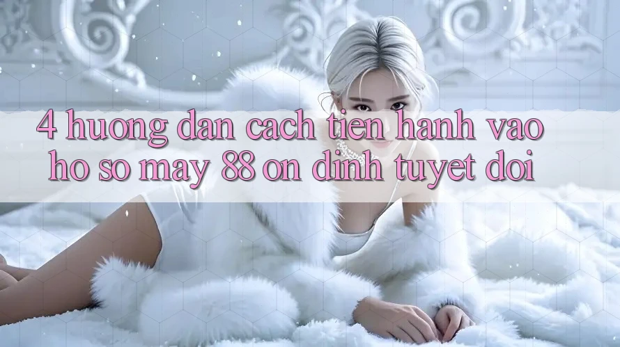 4. Hướng Dẫn Cách tiến hành Vào hồ sơ May-88 Ổn định Tuyệt Đối 4. Hướng Dẫn Cách tiến hành Vào hồ sơ May-88 Ổn định Tuyệt Đối