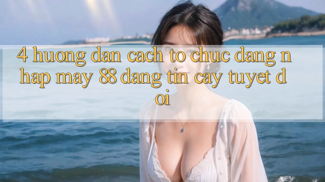 4. Hướng Dẫn Cách tổ chức Đăng Nhập May-88 Đáng tin cậy Tuyệt Đối 4. Hướng Dẫn Cách tổ chức Đăng Nhập May-88 Đáng tin cậy Tuyệt Đối