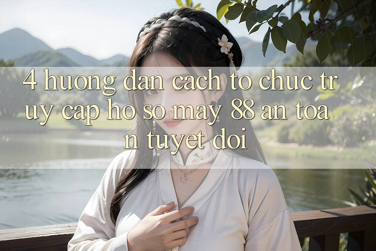 4. Hướng Dẫn Cách tổ chức Truy cập hồ sơ May-88 An toàn Tuyệt Đối