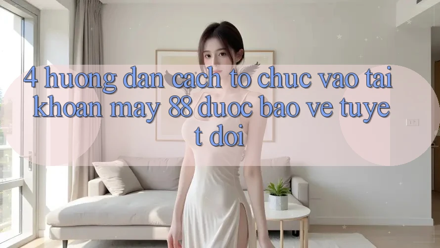 4. Hướng Dẫn Cách tổ chức Vào tài khoản May-88 Được bảo vệ Tuyệt Đối
