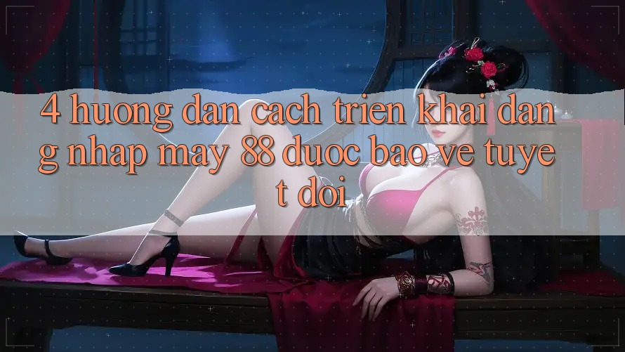 4. Hướng Dẫn Cách triển khai Đăng Nhập May-88 Được bảo vệ Tuyệt Đối
