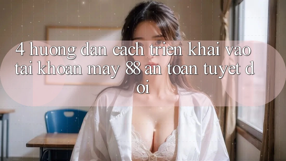 4. Hướng Dẫn Cách triển khai Vào tài khoản May-88 An Toàn Tuyệt Đối